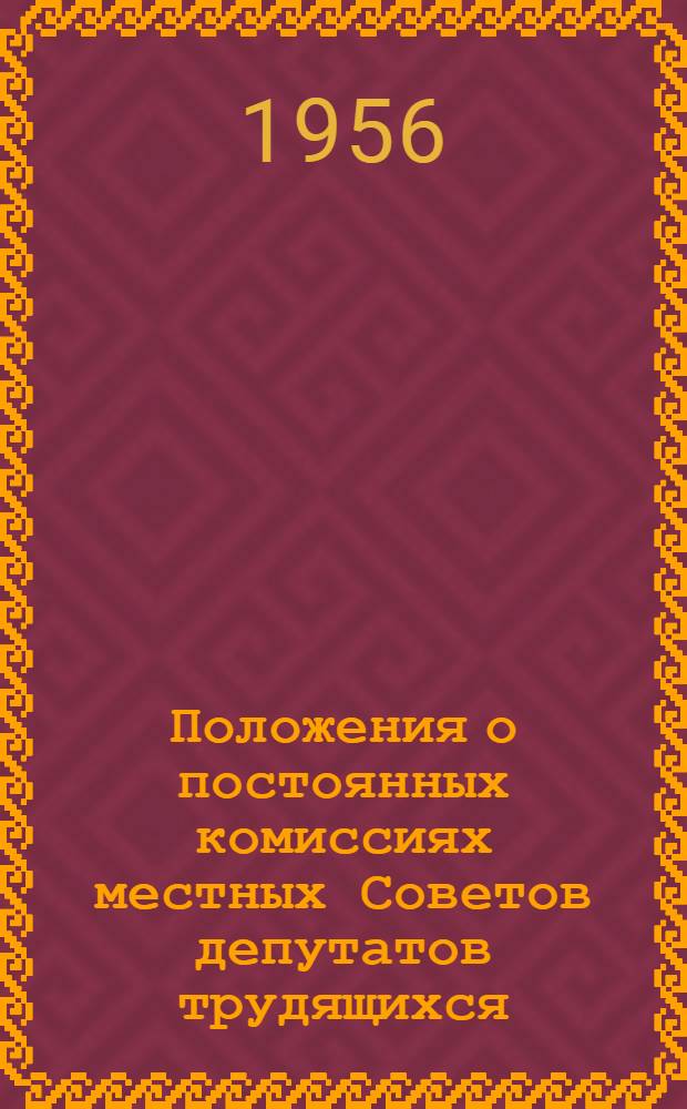 Положения о постоянных комиссиях местных Советов депутатов трудящихся : (Сборник офиц. текстов, утв. Президиумами Верховных Советов Союзных Советских Социалистических Республик)