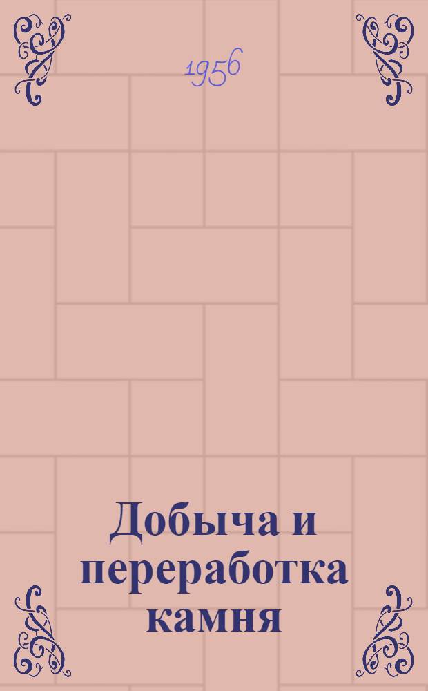 Добыча и переработка камня : (Машины и механизация работ)