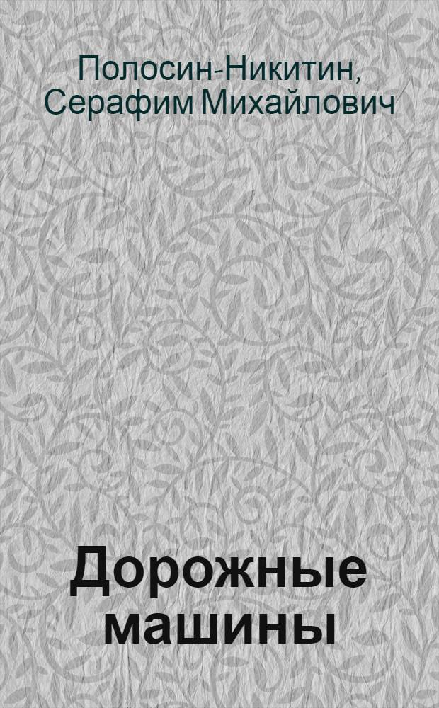 Дорожные машины : (Основы механизации дор. работ) : Учеб. пособие для студентов I курса специальности "Строит. и дор. машины и оборудование"