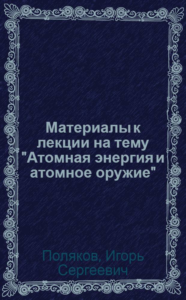 Материалы к лекции на тему "Атомная энергия и атомное оружие"