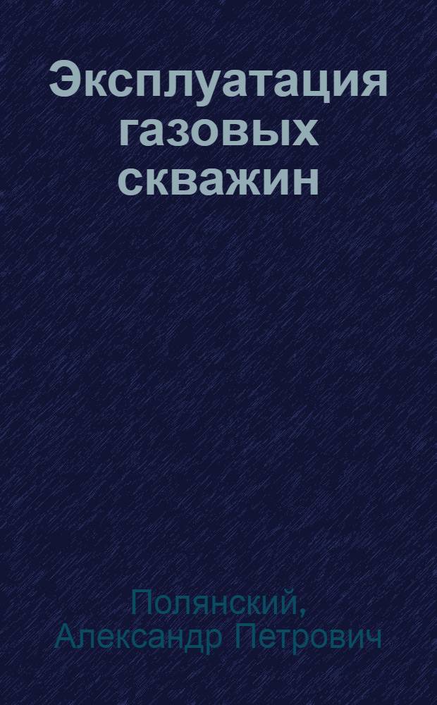 Эксплуатация газовых скважин : (Практ. руководство)