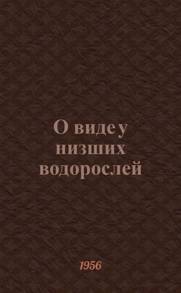 О виде у низших водорослей : Доложено на девятом ежегодном Комаровском чтении 15 дек. 1954 г