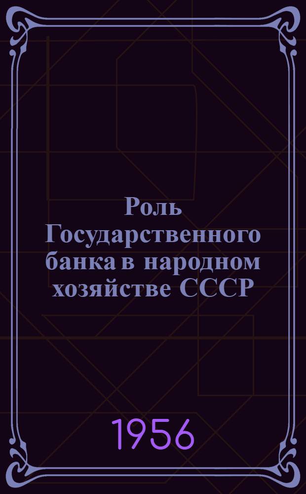 Роль Государственного банка в народном хозяйстве СССР : Перераб. стенограмма лекции, прочит. на семинаре фин.-банковских работников Москвы