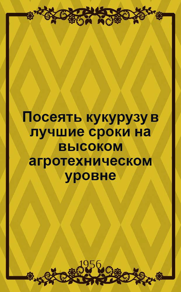 Посеять кукурузу в лучшие сроки на высоком агротехническом уровне : Сборник материалов