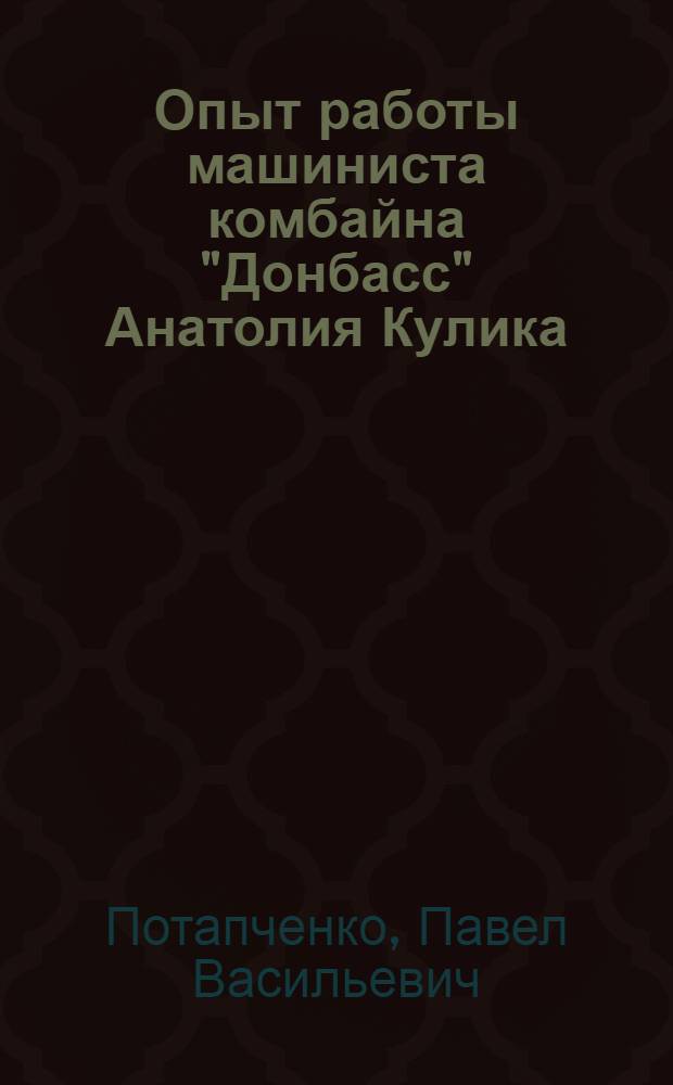 Опыт работы машиниста комбайна "Донбасс" Анатолия Кулика : (Шахта № 5/6 им. Димитрова, треста "Красноармейскуголь")