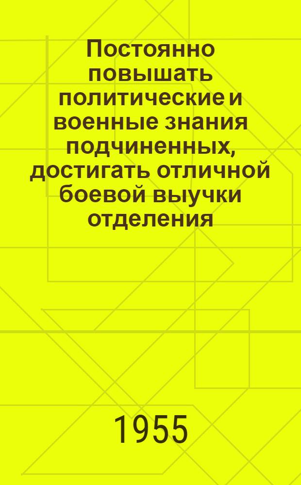 Постоянно повышать политические и военные знания подчиненных, достигать отличной боевой выучки отделения, расчета, экипажа