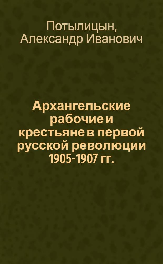 Архангельские рабочие и крестьяне в первой русской революции 1905-1907 гг.