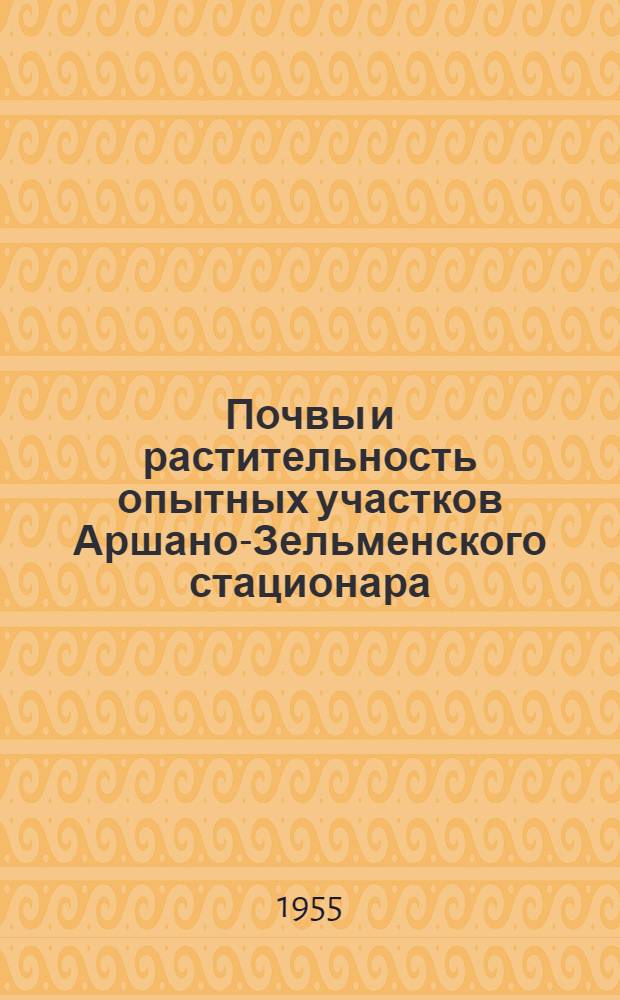 Почвы и растительность опытных участков Аршано-Зельменского стационара : Сборник статей