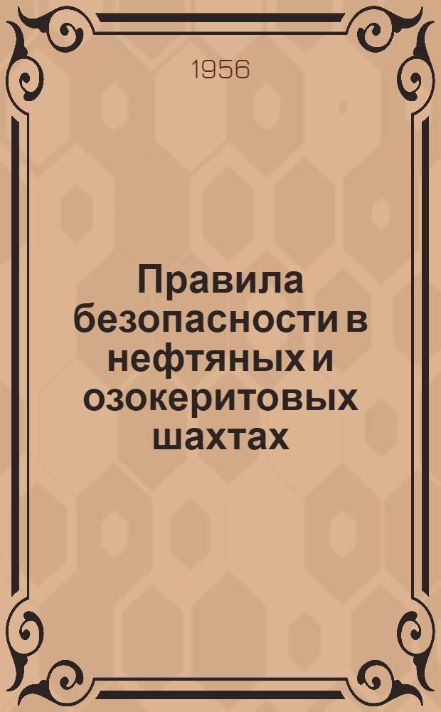 Правила безопасности в нефтяных и озокеритовых шахтах : Обязательны для всех министерств, ведомств, организаций и предприятий, ведущих разработку нефт. и озокеритовых месторождений подземным способом : Утв. Ком-том по надзору за безопасным ведением работ в пром-сти и горному надзору при Совете Министров СССР 3/XII 1955 г