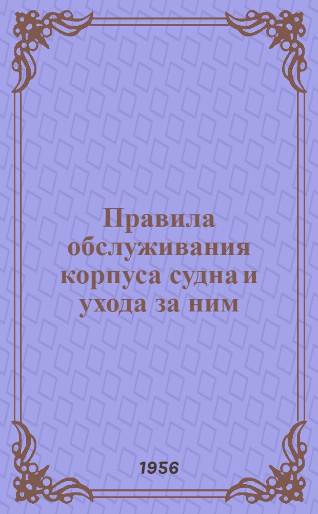 Правила обслуживания корпуса судна и ухода за ним : Утв. 14/XI 1955 г.