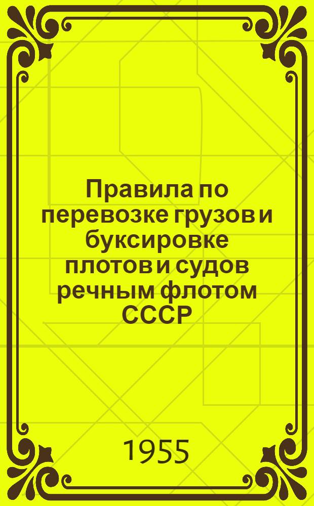 Правила по перевозке грузов и буксировке плотов и судов речным флотом СССР : Вводятся с 1 апр. 1955 г.