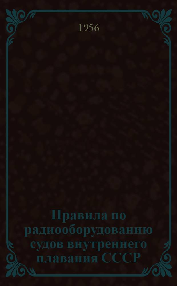 Правила по радиооборудованию судов внутреннего плавания СССР (реки, озера, каналы) : Утв. МРФ 22/III 1956 г