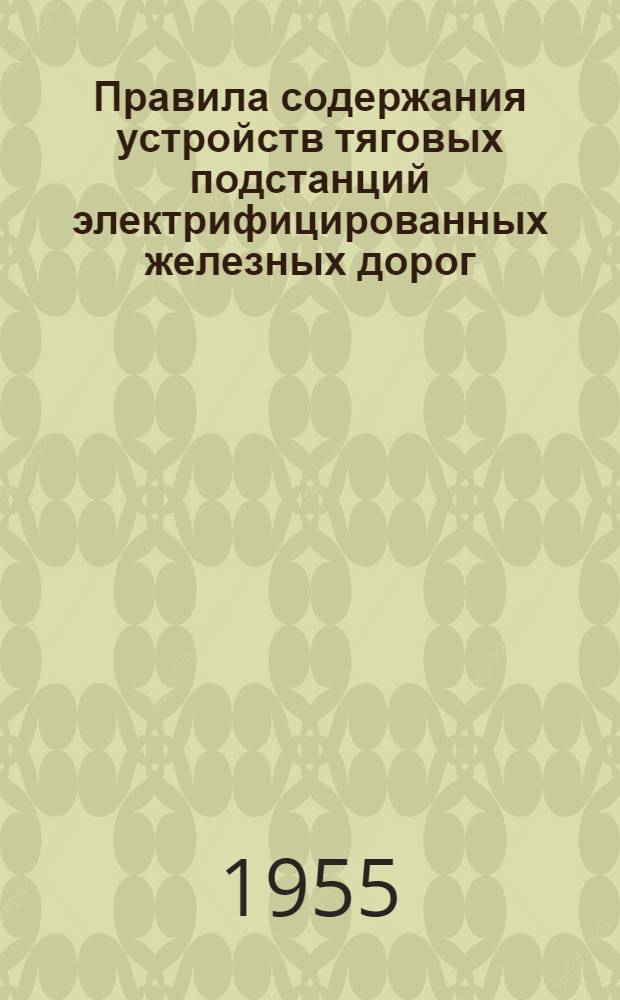 Правила содержания устройств тяговых подстанций электрифицированных железных дорог : Утв. 25/IV 1955 г