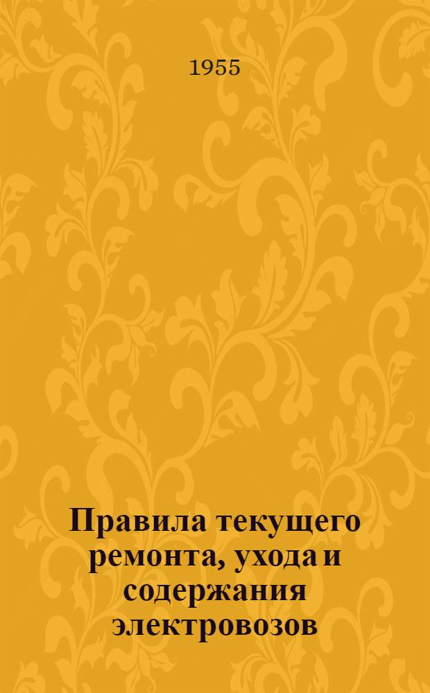 Правила текущего ремонта, ухода и содержания электровозов : Утв. 21/V 1955 г