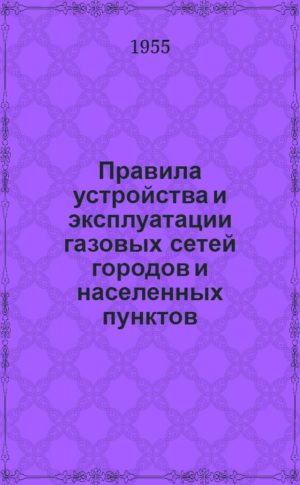 Правила устройства и эксплуатации газовых сетей городов и населенных пунктов : Утв. 12/IX 1951 г. Правила устройства и эксплуатации газового оборудования в жилых общественных и коммунально-бытовых зданиях : [Утв. 12/IX 1951 г.]