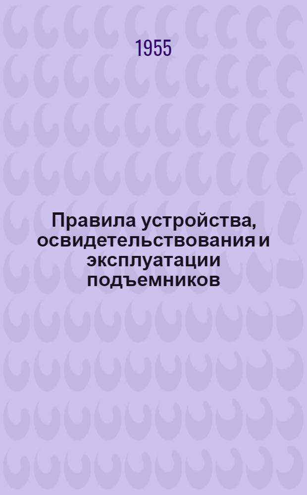 Правила устройства, освидетельствования и эксплуатации подъемников : Обязательны для всех министерств и ведомств : Утв. Гл. гос. инспекцией котлонадзора МЭС 31/III 1951 г