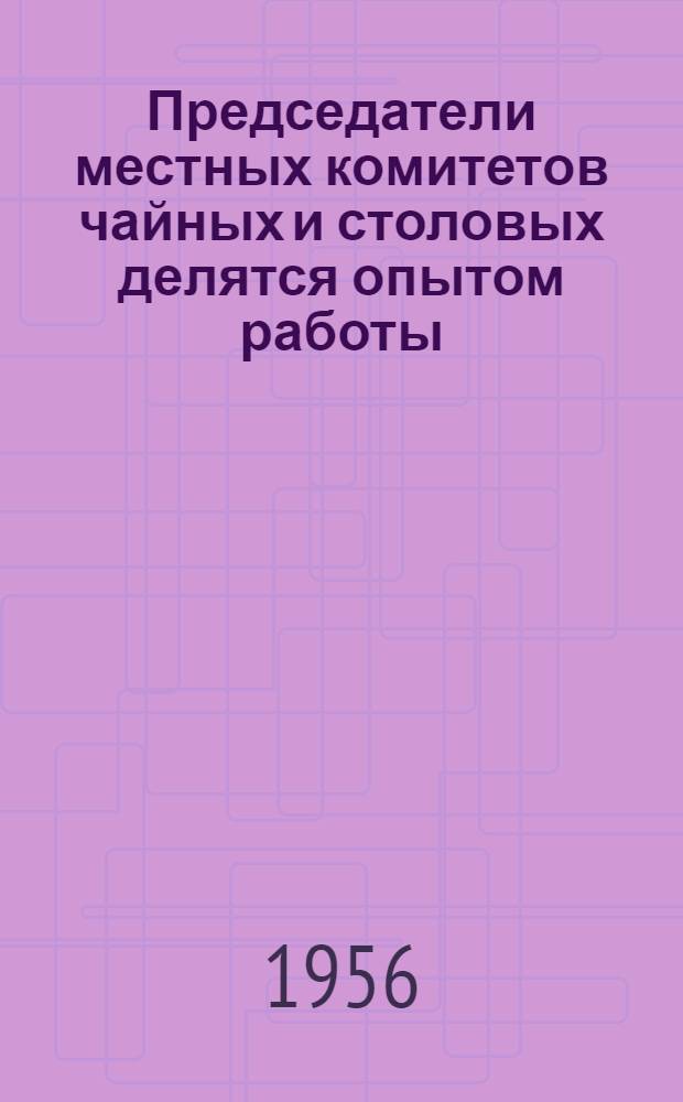 Председатели местных комитетов чайных и столовых делятся опытом работы : Сборник сокр. выступлений некоторых председателей местных ком-тов столовых и чайных на совещании, состоявшемся в Москве 23-26 мая 1956 г.