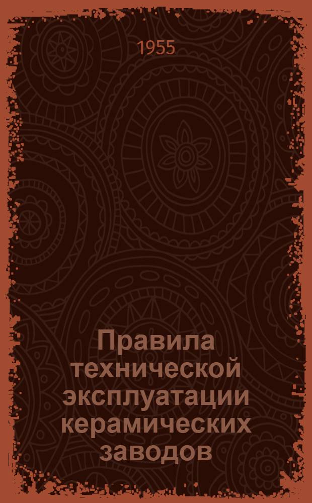 Правила технической эксплуатации керамических заводов : Утв. 22/VII 1955 г