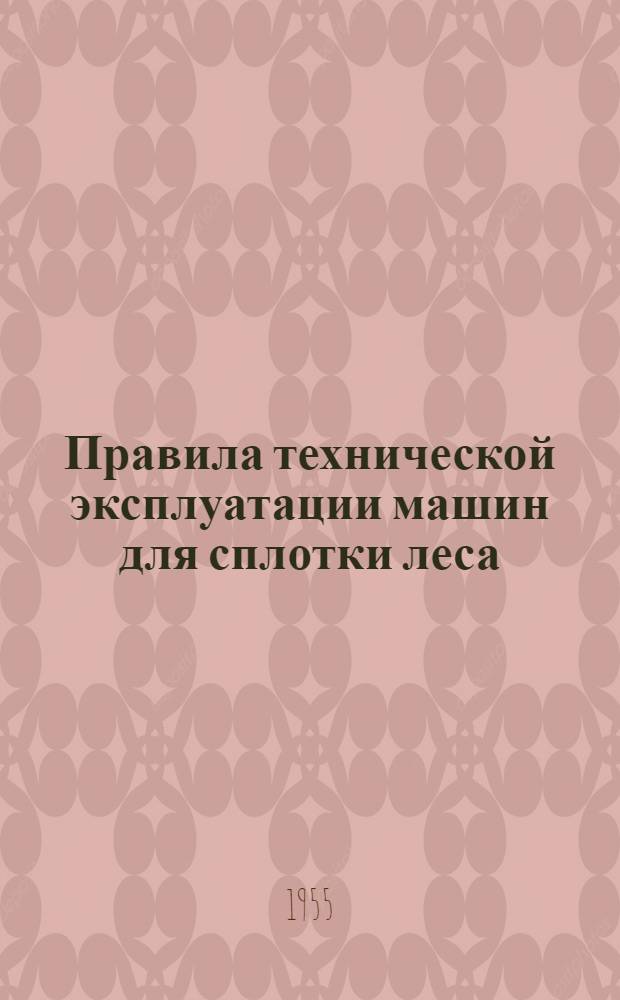 Правила технической эксплуатации машин для сплотки леса : Утв. Произв.-техн. упр. по лесозаготовкам и сплаву