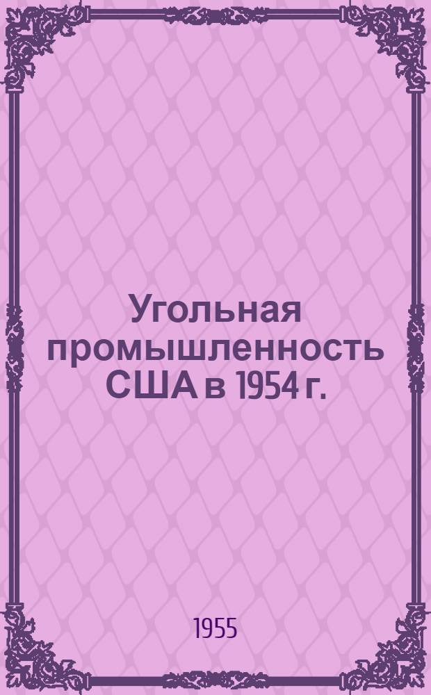 Угольная промышленность США в 1954 г. : (Техн.-экон. обзор)