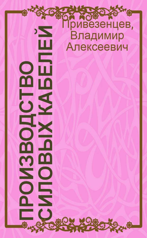 Производство силовых кабелей : Учеб. пособие для электротехн. и энергет. вузов и фак. и электромехан. техникумов
