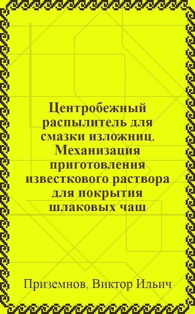Центробежный распылитель для смазки изложниц. Механизация приготовления известкового раствора для покрытия шлаковых чаш. Повышение стойкости изложниц при помощи маршалитового покрытия
