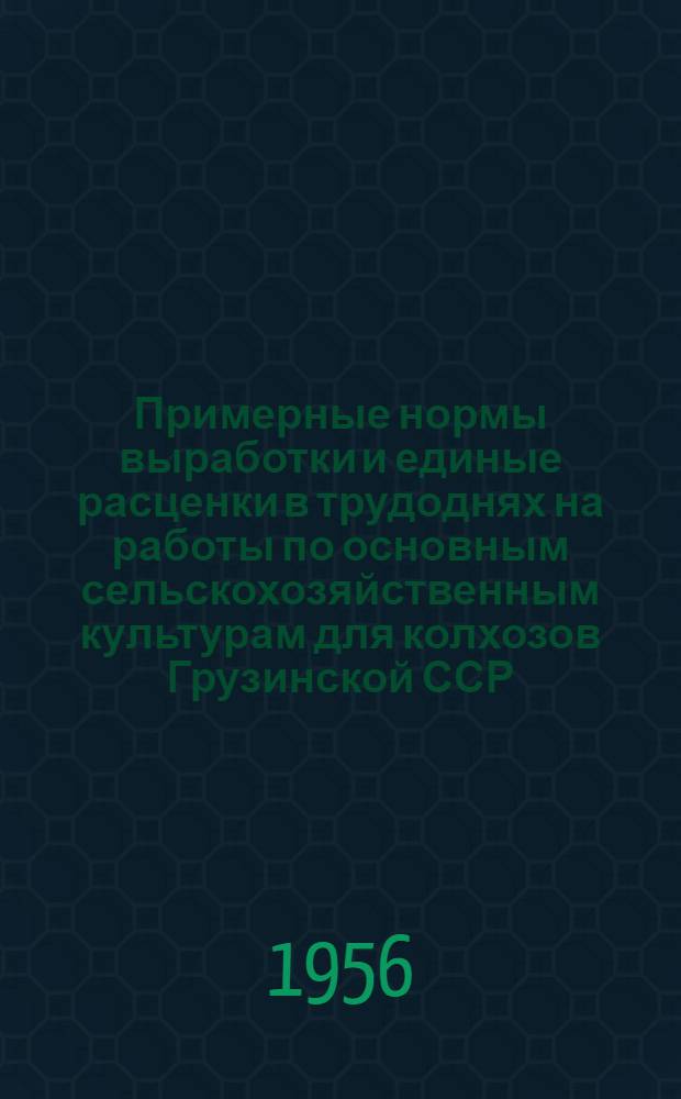 Примерные нормы выработки и единые расценки в трудоднях на работы по основным сельскохозяйственным культурам для колхозов Грузинской ССР