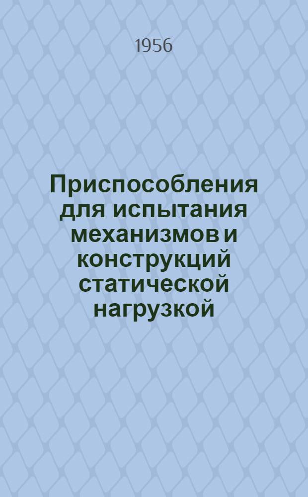 Приспособления для испытания механизмов и конструкций статической нагрузкой : (Из опыта Ленингр. металлич. завода)