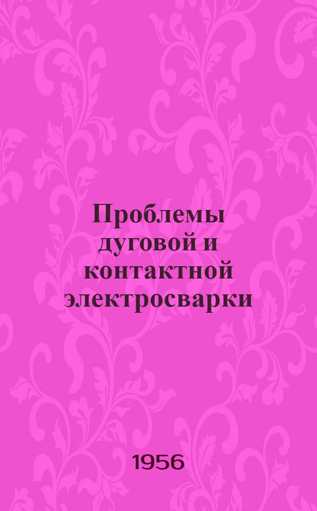Проблемы дуговой и контактной электросварки : Сборник статей, посвящ. памяти Е.О. Патона