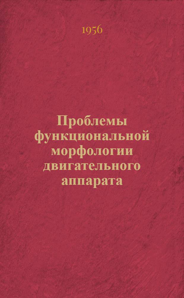 Проблемы функциональной морфологии двигательного аппарата : Материалы пленума правл. Всесоюз. науч. о-ва анатомов, гистологов и эмбриологов 22-26 июня 1954 г. Ленинград