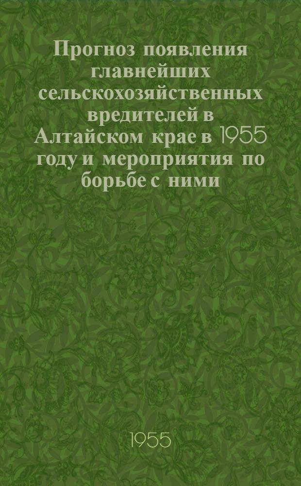 Прогноз появления главнейших сельскохозяйственных вредителей в Алтайском крае в 1955 году и мероприятия по борьбе с ними