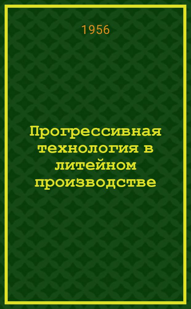 Прогрессивная технология в литейном производстве : Из опыта ленингр. заводов : Сборник статей
