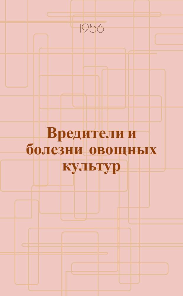 Вредители и болезни овощных культур : (Справочник для бригадиров-овощеводов)