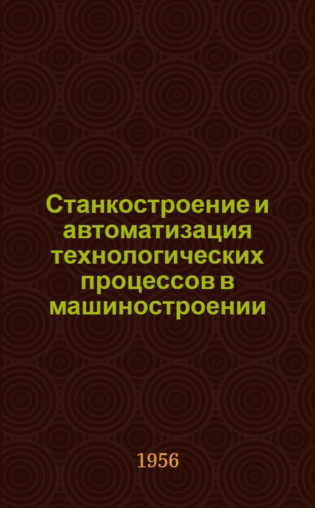 Станкостроение и автоматизация технологических процессов в машиностроении : (Стенограмма лекции... для руководителей пром. предприятий) : Ч. 1 и 2