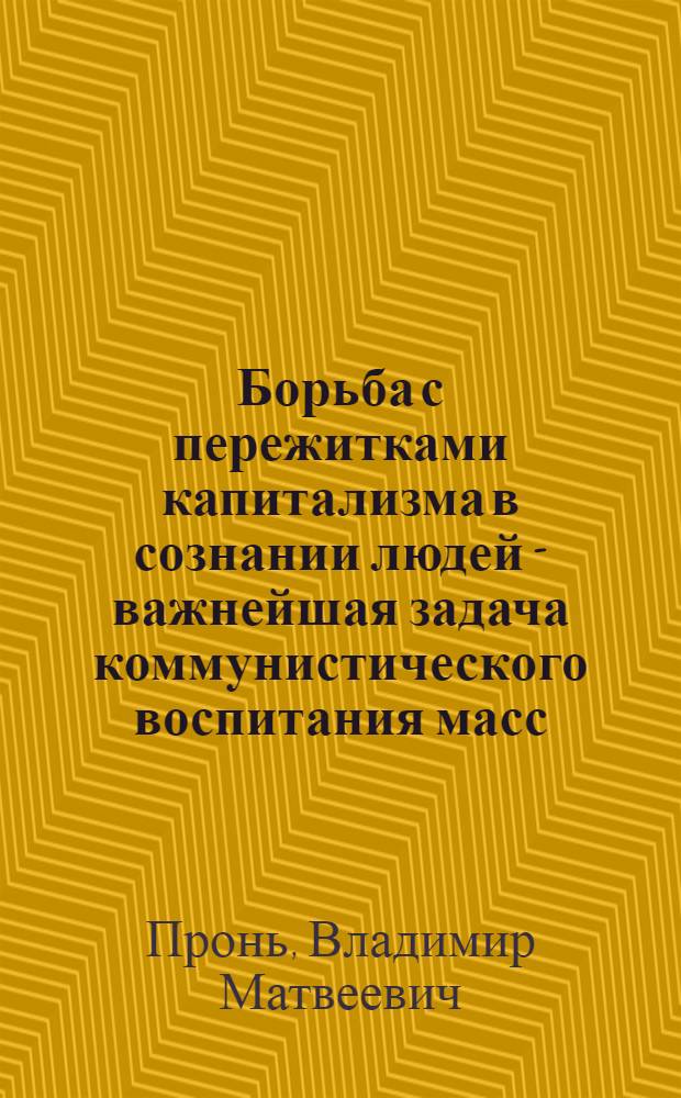 Борьба с пережитками капитализма в сознании людей - важнейшая задача коммунистического воспитания масс