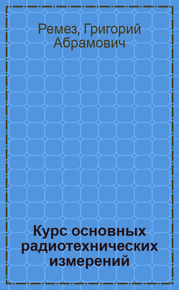 Курс основных радиотехнических измерений : Учеб. пособие для радиотехн. вузов и фак.