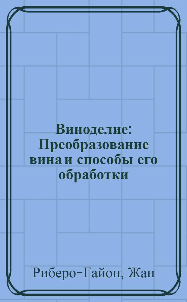 Виноделие : Преобразование вина и способы его обработки