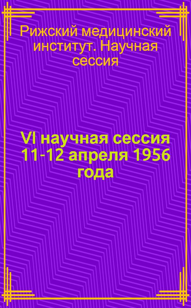 VI научная сессия 11-12 апреля 1956 года : Тезисы докладов