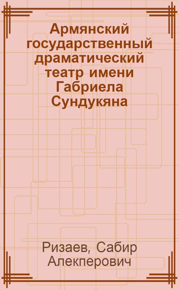 Армянский государственный драматический театр имени Габриела Сундукяна : Очерк