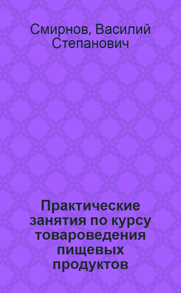 Практические занятия по курсу товароведения пищевых продуктов : (Для экон. фак. высш. учеб. заведений)