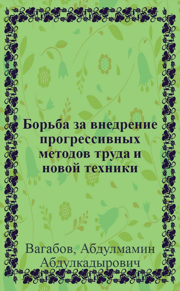 Борьба за внедрение прогрессивных методов труда и новой техники : (Из опыта работы первичных парт. организаций нефтеперерабатывающих заводов г. Грозного)
