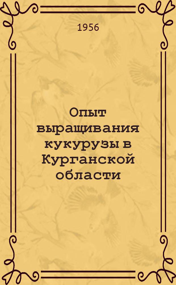 Опыт выращивания кукурузы в Курганской области : (В помощь лектору)