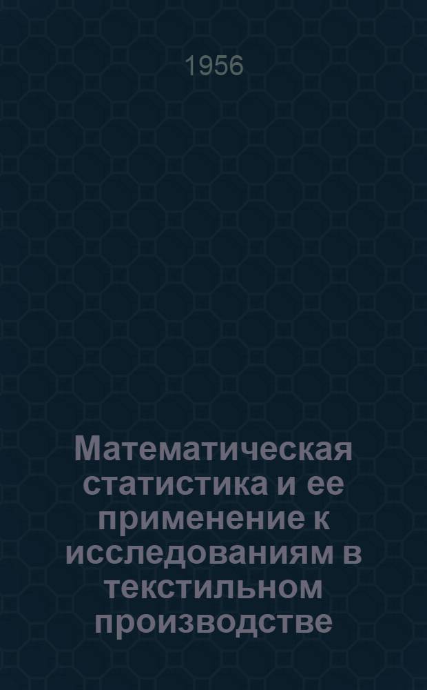 Математическая статистика и ее применение к исследованиям в текстильном производстве : Учеб. пособие для вузов текстильной пром-сти