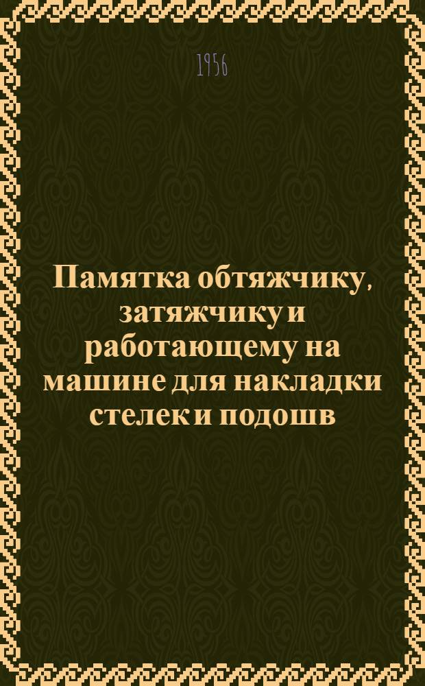 Памятка обтяжчику, затяжчику и работающему на машине для накладки стелек и подошв