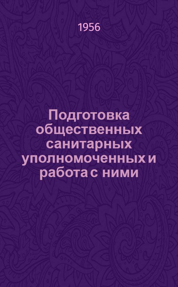 Подготовка общественных санитарных уполномоченных и работа с ними : Инструктивно-метод. письмо и др. материалы : Утв. исполкомом СОКК и КП СССР и М-вом здравоохранения СССР в янв. 1956 г.