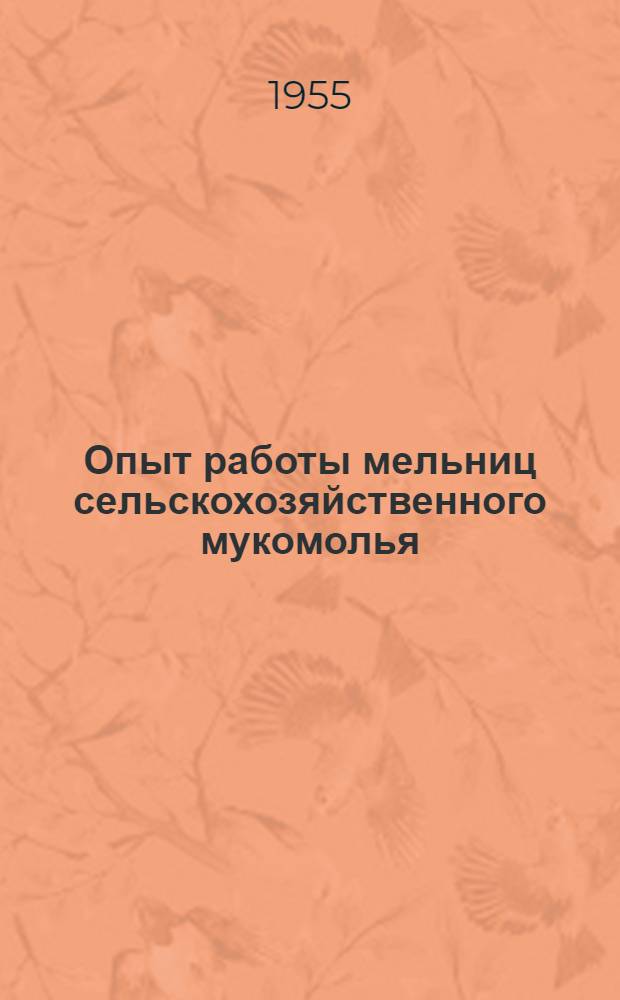 Опыт работы мельниц сельскохозяйственного мукомолья : Сб. 1-