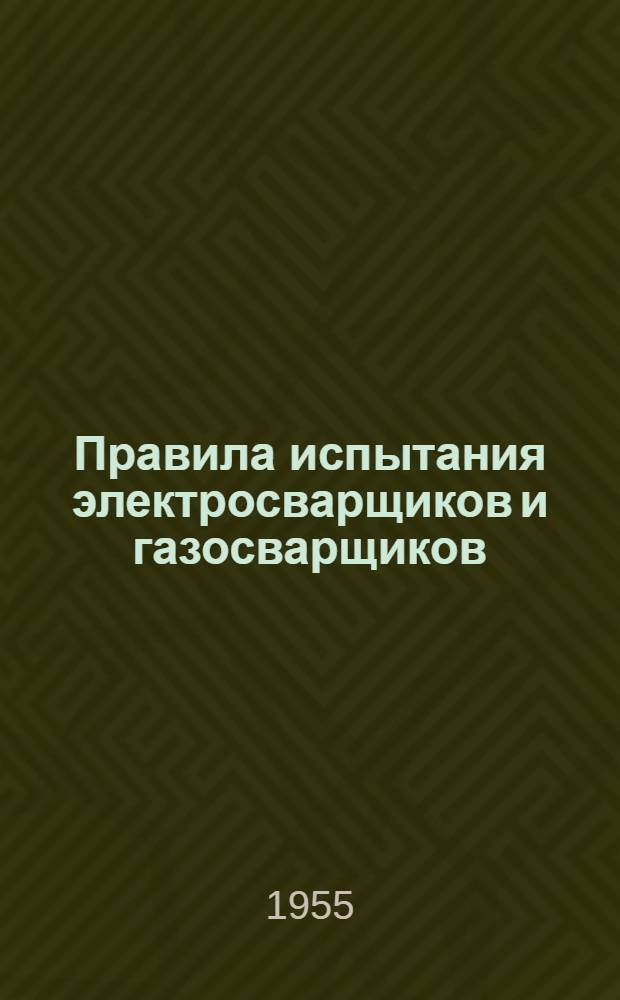 Правила испытания электросварщиков и газосварщиков : Обязательны для всех министерств и ведомств : Утв. 27/VI-1955 г