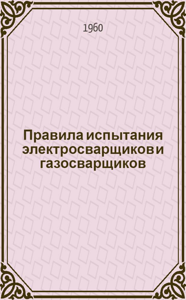 Правила испытания электросварщиков и газосварщиков : Обязательны для всех министерств и ведомств : Утв. 27/VI-1955 г