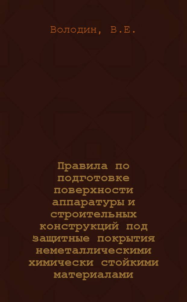 Правила по подготовке поверхности аппаратуры и строительных конструкций под защитные покрытия неметаллическими химически стойкими материалами : Вып. 1-