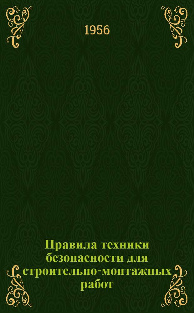 Правила техники безопасности для строительно-монтажных работ : Утв. 21/VIII-1953 г. президиумом ЦК Профсоюза рабочих строительства и введены в действие приказанием по М-ву строительства от 12/X-1953 г